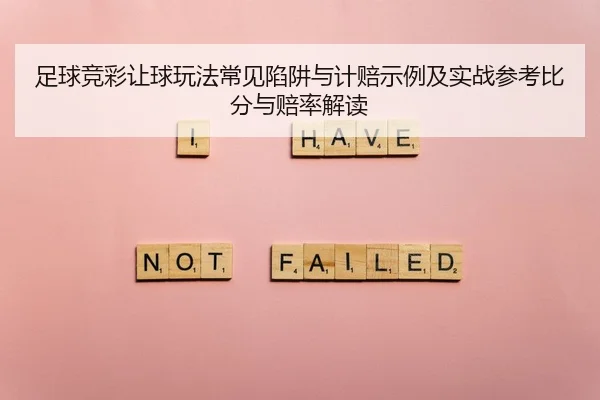 足球竞彩让球玩法常见陷阱与计赔示例及实战参考比分与赔率解读