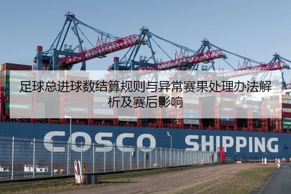 足球总进球数结算规则与异常赛果处理办法解析及赛后影响